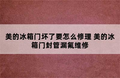 美的冰箱门坏了要怎么修理 美的冰箱门封管漏氟维修